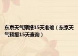 東京天氣預(yù)報15天準確（東京天氣預(yù)報15天查詢）