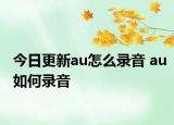 今日更新au怎么錄音 au如何錄音