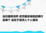 當日最新消息 房貸最容易批的銀行是哪個 是在于借貸人個人情況