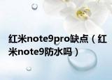 紅米note9pro缺點(diǎn)（紅米note9防水嗎）