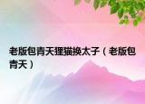 老版包青天貍貓換太子（老版包青天）