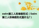 swim第三人稱(chēng)單數(shù)形式（Swim第三人稱(chēng)單數(shù)形式是什么?）