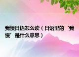 我慢日語怎么讀（日語里的‘我慢’是什么意思）