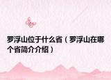 羅浮山位于什么?。_浮山在哪個(gè)省簡介介紹）