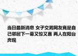 當(dāng)日最新消息 女子交男網(wǎng)友竟是自己鄰居下一幕又驚又喜 兩人在陽(yáng)臺(tái)奔現(xiàn)