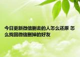今日更新微信刪去的人怎么還原 怎么找回微信刪掉的好友