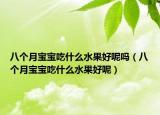 八個(gè)月寶寶吃什么水果好呢嗎（八個(gè)月寶寶吃什么水果好呢）