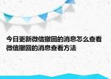 今日更新微信撤回的消息怎么查看 微信撤回的消息查看方法