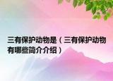三有保護(hù)動(dòng)物是（三有保護(hù)動(dòng)物有哪些簡(jiǎn)介介紹）