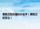 萊陽衛(wèi)校歷屆校長名字（萊陽衛(wèi)校怎么）