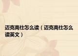 邁克高仕怎么讀（邁克高仕怎么讀英文）