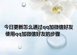 今日更新怎么通過qq加微信好友 使用qq加微信好友的步驟