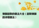 豬腳甜酸的做法大全（甜酸豬腳的詳細做法）