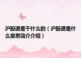 滬股通是干什么的（滬股通是什么意思簡介介紹）