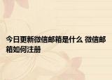 今日更新微信郵箱是什么 微信郵箱如何注冊