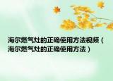 海爾燃?xì)庠畹恼_使用方法視頻（海爾燃?xì)庠畹恼_使用方法）