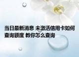 當(dāng)日最新消息 未激活信用卡如何查詢額度 教你怎么查詢