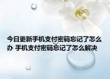 今日更新手機支付密碼忘記了怎么辦 手機支付密碼忘記了怎么解決