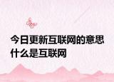 今日更新互聯(lián)網(wǎng)的意思 什么是互聯(lián)網(wǎng)