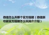 微信怎么弄那個(gè)官方提醒（微信新功能官方提醒怎么玩簡(jiǎn)介介紹）