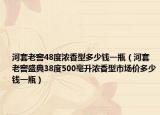 河套老窖48度濃香型多少錢一瓶（河套老窖盛典38度500毫升濃香型市場價(jià)多少錢一瓶）