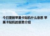 今日更新蘋果卡貼機什么意思 蘋果卡貼機的意思介紹