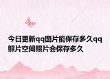 今日更新qq圖片能保存多久qq照片空間照片會(huì)保存多久
