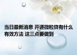 當(dāng)日最新消息 開(kāi)通微粒貸有什么有效方法 這三點(diǎn)要做到