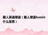 黑人英語俚語（黑人俚語bussin什么意思）