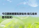 今日更新哪里批發(fā)繪本(幼兒繪本圖書批發(fā))