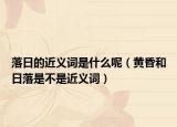 落日的近義詞是什么呢（黃昏和日落是不是近義詞）