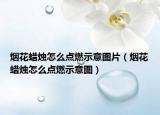 煙花蠟燭怎么點燃示意圖片（煙花蠟燭怎么點燃示意圖）