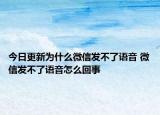 今日更新為什么微信發(fā)不了語音 微信發(fā)不了語音怎么回事