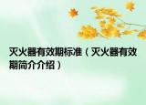 滅火器有效期標(biāo)準(zhǔn)（滅火器有效期簡(jiǎn)介介紹）