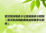 武漢到深圳多少公里高鐵多少時間（武漢到深圳的高鐵全程要多長時間）