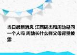 當日最新消息 江西周杰和周劼是同一個人嗎 周劼長什么樣父母背景披露