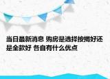 當日最新消息 購房是選擇按揭好還是全款好 各自有什么優(yōu)點