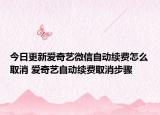 今日更新愛(ài)奇藝微信自動(dòng)續(xù)費(fèi)怎么取消 愛(ài)奇藝自動(dòng)續(xù)費(fèi)取消步驟