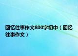 回憶往事作文800字初中（回憶往事作文）