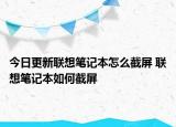 今日更新聯(lián)想筆記本怎么截屏 聯(lián)想筆記本如何截屏