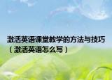 激活英語課堂教學(xué)的方法與技巧（激活英語怎么寫）