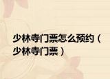 少林寺門票怎么預(yù)約（少林寺門票）