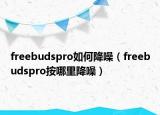 freebudspro如何降噪（freebudspro按哪里降噪）