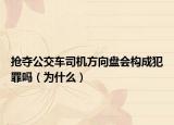 搶奪公交車司機(jī)方向盤會構(gòu)成犯罪嗎（為什么）