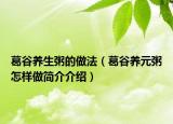 葛谷養(yǎng)生粥的做法（葛谷養(yǎng)元粥怎樣做簡介介紹）