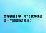 黃鶴樓建于哪一年?（黃鶴樓是那一年建成簡介介紹）