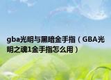 gba光明與黑暗金手指（GBA光明之魂1金手指怎么用）
