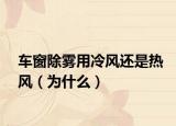 車窗除霧用冷風(fēng)還是熱風(fēng)（為什么）