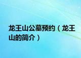 龍王山公墓預(yù)約（龍王山的簡介）
