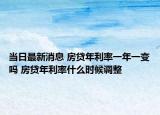 當日最新消息 房貸年利率一年一變嗎 房貸年利率什么時候調整